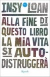 Alla fine di questo libro la mia vita si autodistruggerà di Insy Loan